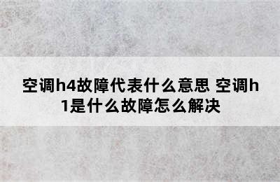 空调h4故障代表什么意思 空调h1是什么故障怎么解决